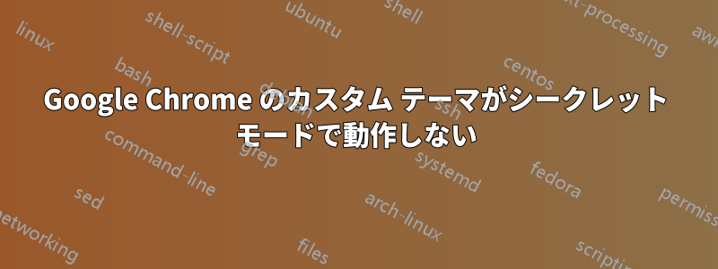Google Chrome のカスタム テーマがシークレット モードで動作しない