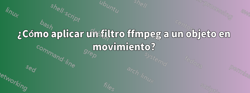 ¿Cómo aplicar un filtro ffmpeg a un objeto en movimiento?