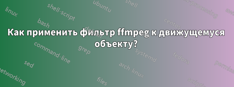 Как применить фильтр ffmpeg к движущемуся объекту?