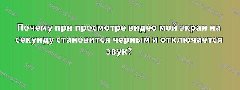 Почему при просмотре видео мой экран на секунду становится черным и отключается звук?