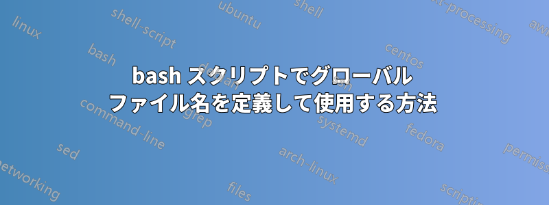bash スクリプトでグローバル ファイル名を定義して使用する方法