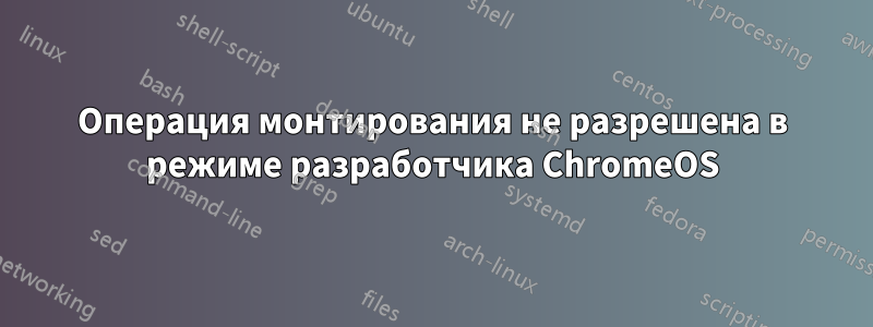 Операция монтирования не разрешена в режиме разработчика ChromeOS