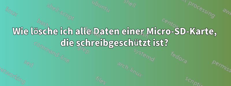 Wie lösche ich alle Daten einer Micro-SD-Karte, die schreibgeschützt ist?