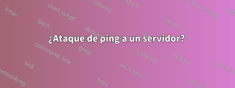 ¿Ataque de ping a un servidor?