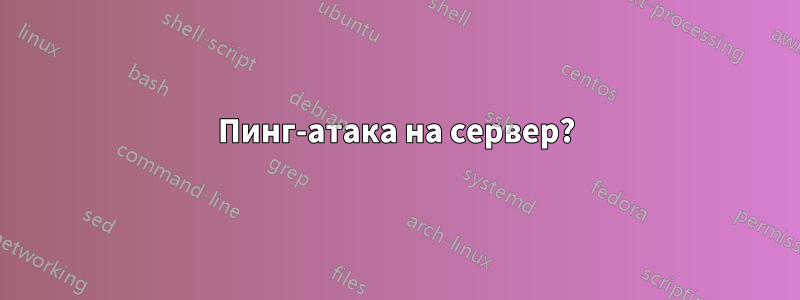 Пинг-атака на сервер?
