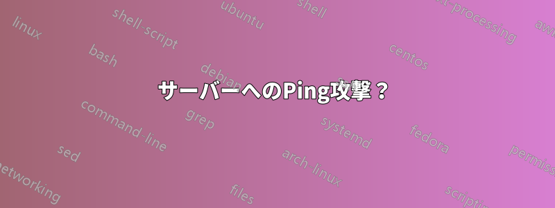 サーバーへのPing攻撃？