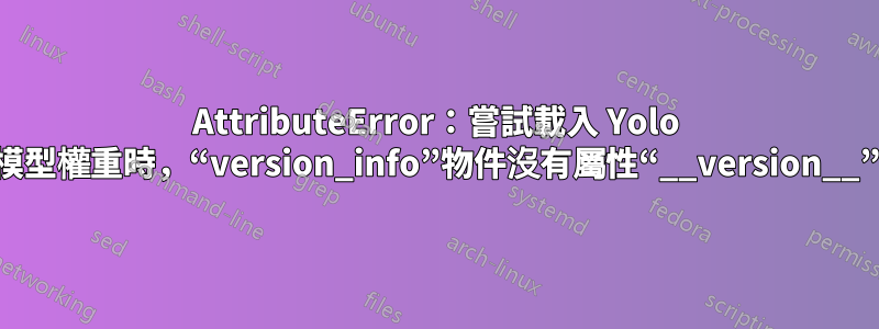 AttributeError：嘗試載入 Yolo 模型權重時，“version_info”物件沒有屬性“__version__”