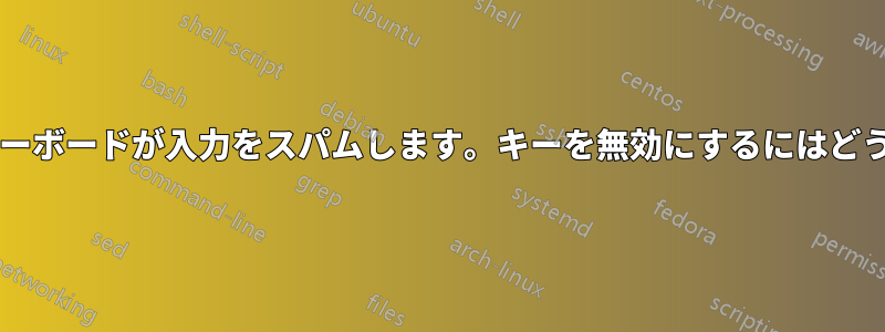 ノートパソコンのキーボードが入力をスパムします。キーを無効にするにはどうすればいいですか?