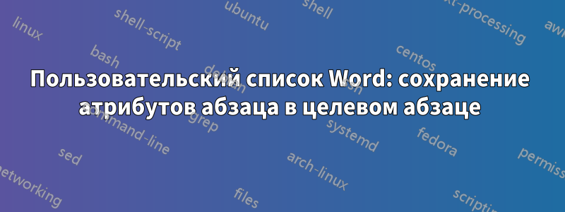 Пользовательский список Word: сохранение атрибутов абзаца в целевом абзаце