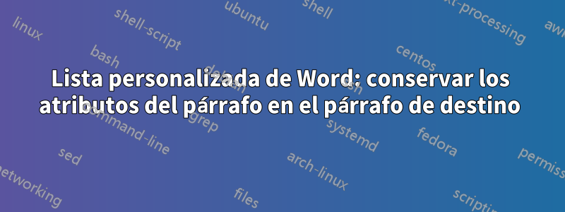 Lista personalizada de Word: conservar los atributos del párrafo en el párrafo de destino