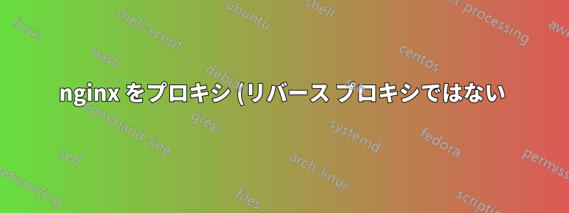 nginx をプロキシ (リバース プロキシではない) として使用するにはどうすればよいでしょうか?