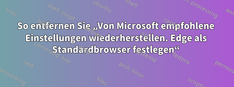 So entfernen Sie „Von Microsoft empfohlene Einstellungen wiederherstellen. Edge als Standardbrowser festlegen“