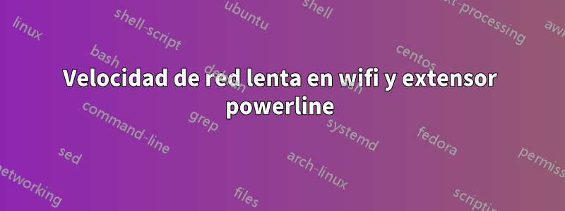 Velocidad de red lenta en wifi y extensor powerline