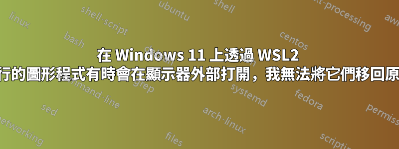 在 Windows 11 上透過 WSL2 運行的圖形程式有時會在顯示器外部打開，我無法將它們移回原處