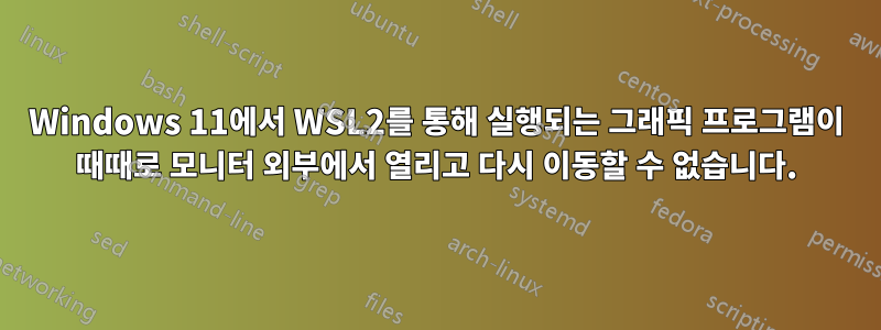 Windows 11에서 WSL2를 통해 실행되는 그래픽 프로그램이 때때로 모니터 외부에서 열리고 다시 이동할 수 없습니다.
