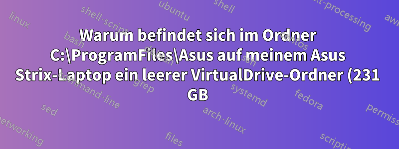 Warum befindet sich im Ordner C:\ProgramFiles\Asus auf meinem Asus Strix-Laptop ein leerer VirtualDrive-Ordner (231 GB)?