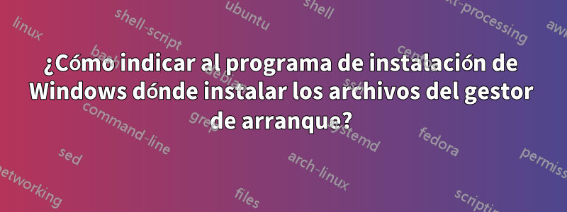 ¿Cómo indicar al programa de instalación de Windows dónde instalar los archivos del gestor de arranque?