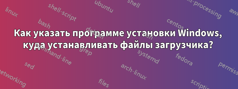 Как указать программе установки Windows, куда устанавливать файлы загрузчика?
