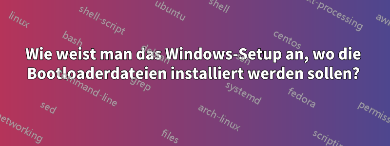 Wie weist man das Windows-Setup an, wo die Bootloaderdateien installiert werden sollen?