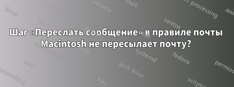 Шаг «Переслать сообщение» в правиле почты Macintosh не пересылает почту?