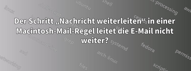 Der Schritt „Nachricht weiterleiten“ in einer Macintosh-Mail-Regel leitet die E-Mail nicht weiter?