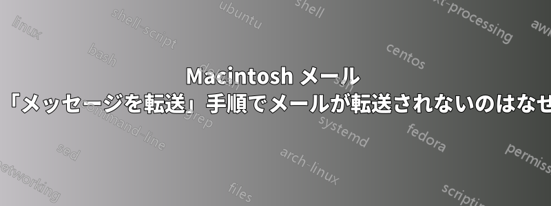 Macintosh メール ルールの「メッセージを転送」手順でメールが転送されないのはなぜですか?