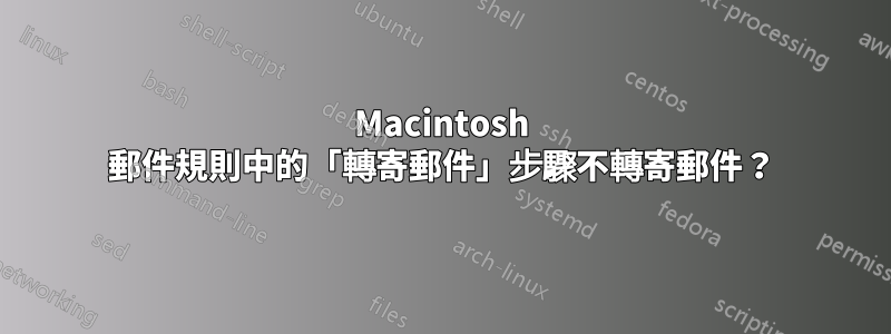 Macintosh 郵件規則中的「轉寄郵件」步驟不轉寄郵件？