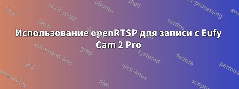Использование openRTSP для записи с Eufy Cam 2 Pro