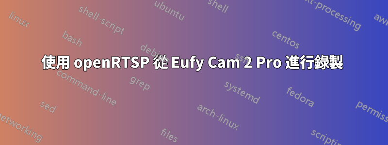 使用 openRTSP 從 Eufy Cam 2 Pro 進行錄製