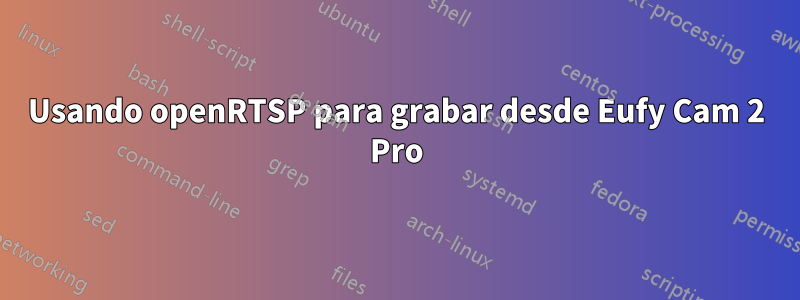 Usando openRTSP para grabar desde Eufy Cam 2 Pro