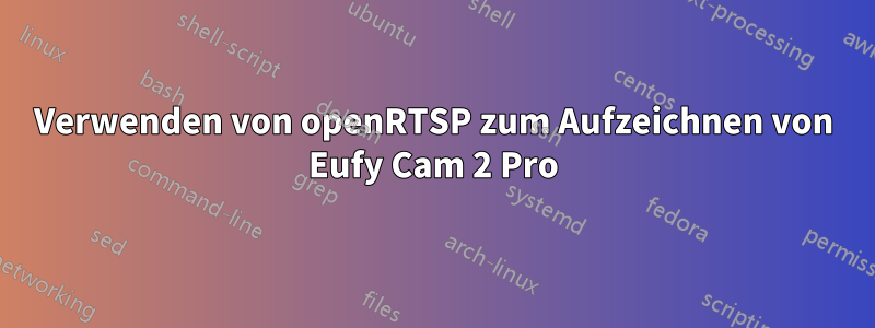 Verwenden von openRTSP zum Aufzeichnen von Eufy Cam 2 Pro