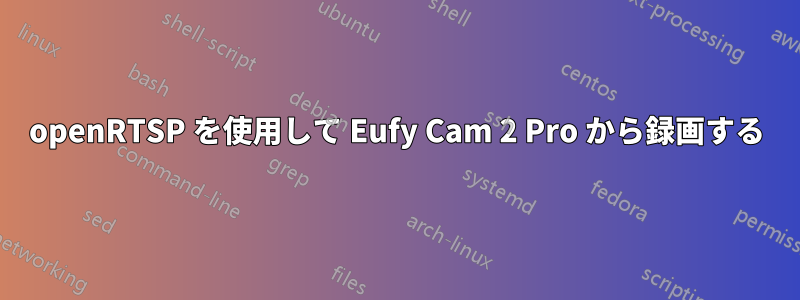 openRTSP を使用して Eufy Cam 2 Pro から録画する