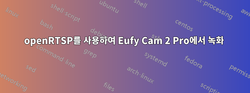openRTSP를 사용하여 Eufy Cam 2 Pro에서 녹화