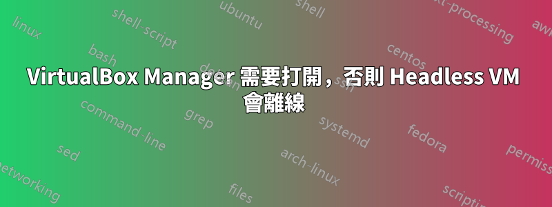 VirtualBox Manager 需要打開，否則 Headless VM 會離線