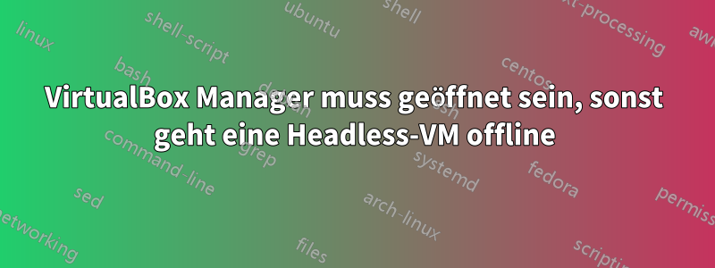 VirtualBox Manager muss geöffnet sein, sonst geht eine Headless-VM offline