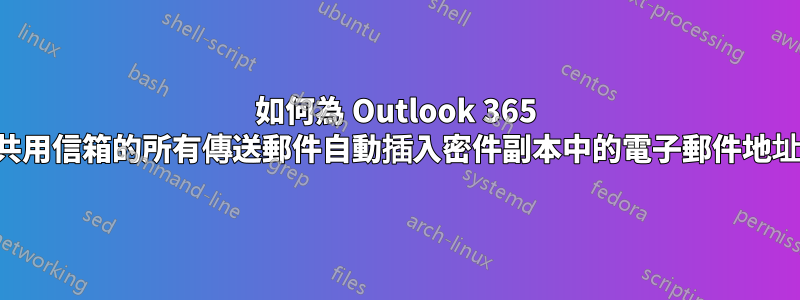 如何為 Outlook 365 中共用信箱的所有傳送郵件自動插入密件副本中的電子郵件地址？