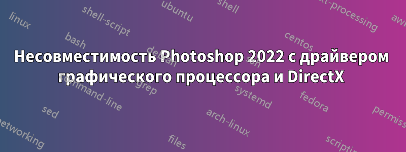 Несовместимость Photoshop 2022 с драйвером графического процессора и DirectX