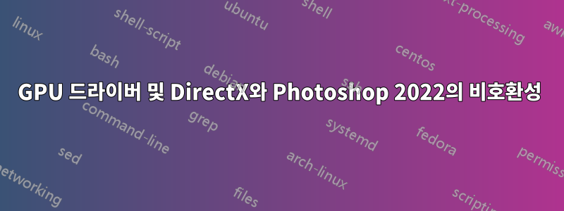 GPU 드라이버 및 DirectX와 Photoshop 2022의 비호환성