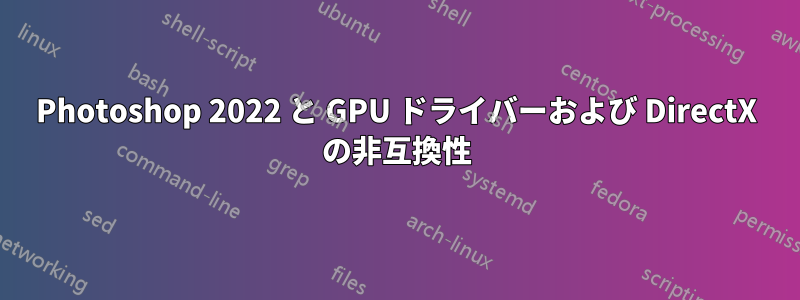 Photoshop 2022 と GPU ドライバーおよび DirectX の非互換性