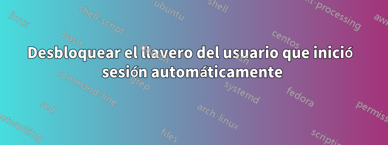 Desbloquear el llavero del usuario que inició sesión automáticamente