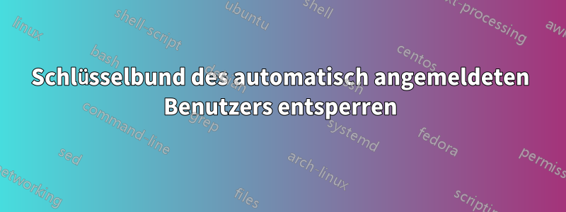 Schlüsselbund des automatisch angemeldeten Benutzers entsperren