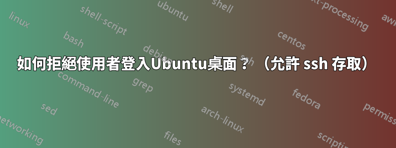 如何拒絕使用者登入Ubuntu桌面？ （允許 ssh 存取）
