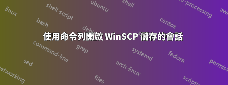 使用命令列開啟 WinSCP 儲存的會話