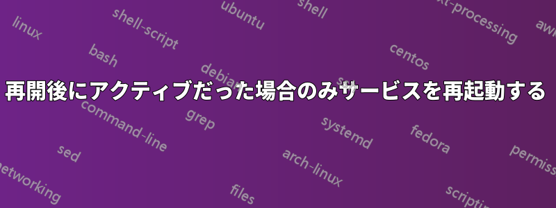 再開後にアクティブだった場合のみサービスを再起動する
