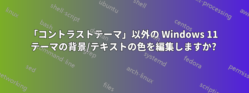 「コントラストテーマ」以外の Windows 11 テーマの背景/テキストの色を編集しますか?