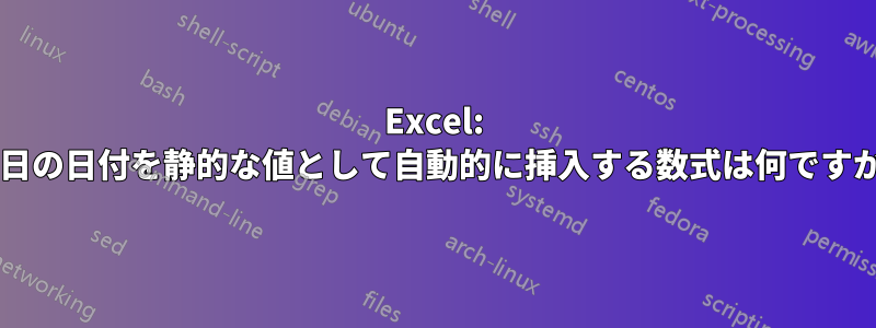 Excel: 今日の日付を静的な値として自動的に挿入する数式は何ですか?