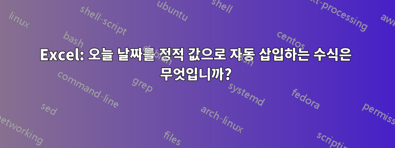 Excel: 오늘 날짜를 정적 값으로 자동 삽입하는 수식은 무엇입니까?
