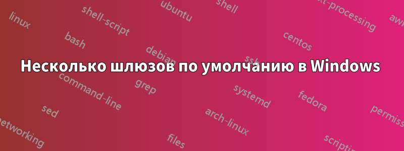 Несколько шлюзов по умолчанию в Windows