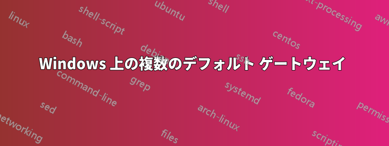 Windows 上の複数のデフォルト ゲートウェイ