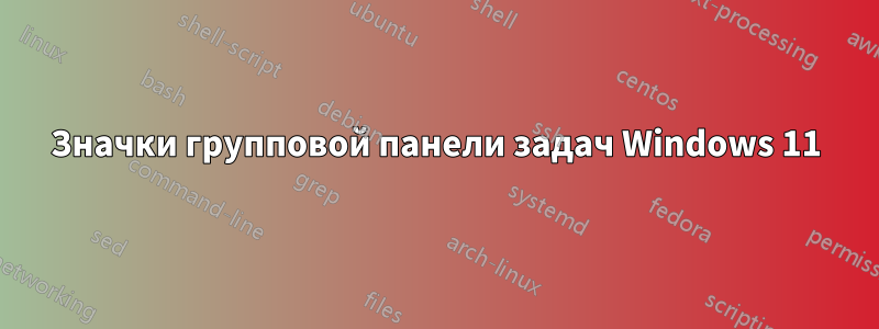 Значки групповой панели задач Windows 11
